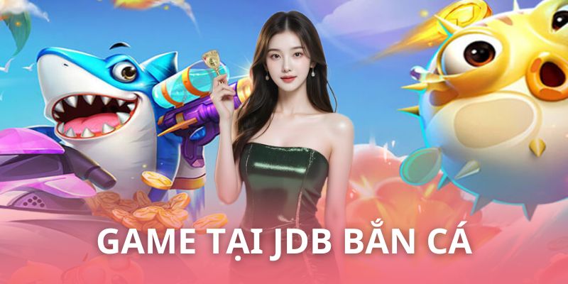Những game được yêu thích nhất tại sảnh JDB bắn cá 
